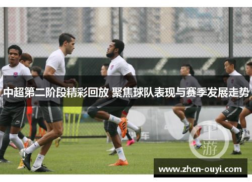 中超第二阶段精彩回放 聚焦球队表现与赛季发展走势