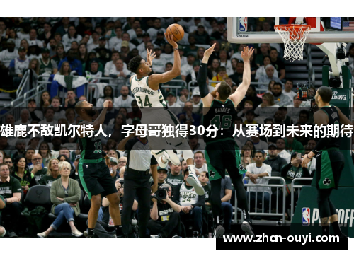雄鹿不敌凯尔特人，字母哥独得30分：从赛场到未来的期待