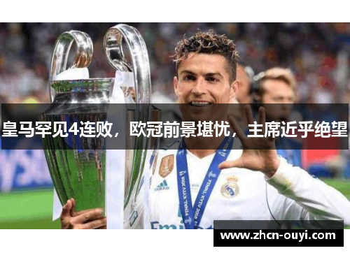 皇马罕见4连败，欧冠前景堪忧，主席近乎绝望