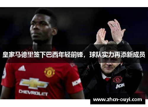 皇家马德里签下巴西年轻前锋，球队实力再添新成员