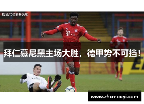 拜仁慕尼黑主场大胜，德甲势不可挡！