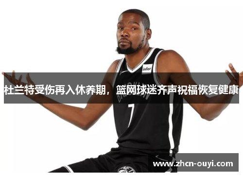 杜兰特受伤再入休养期，篮网球迷齐声祝福恢复健康