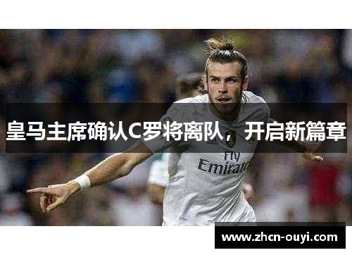 皇马主席确认C罗将离队，开启新篇章