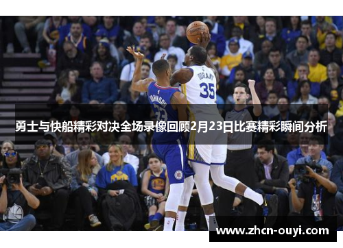 勇士与快船精彩对决全场录像回顾2月23日比赛精彩瞬间分析