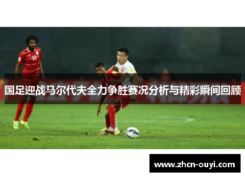 国足迎战马尔代夫全力争胜赛况分析与精彩瞬间回顾