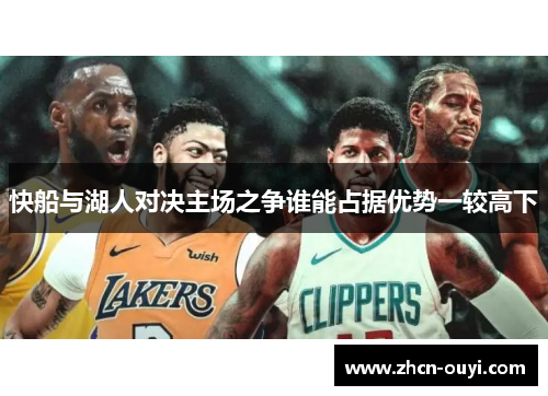 快船与湖人对决主场之争谁能占据优势一较高下