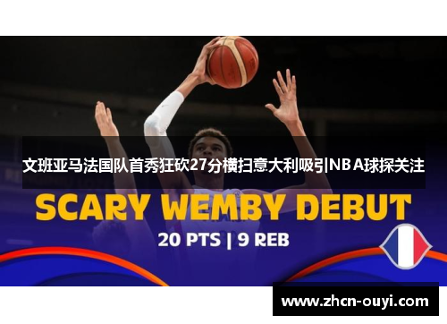 文班亚马法国队首秀狂砍27分横扫意大利吸引NBA球探关注