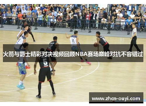 火箭与爵士精彩对决视频回顾NBA赛场巅峰对抗不容错过