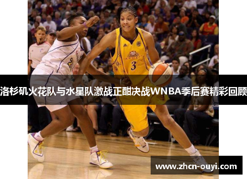 洛杉矶火花队与水星队激战正酣决战WNBA季后赛精彩回顾