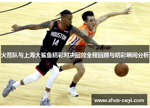 火箭队与上海大鲨鱼精彩对决回放全程回顾与精彩瞬间分析