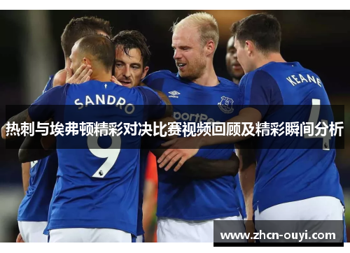 热刺与埃弗顿精彩对决比赛视频回顾及精彩瞬间分析