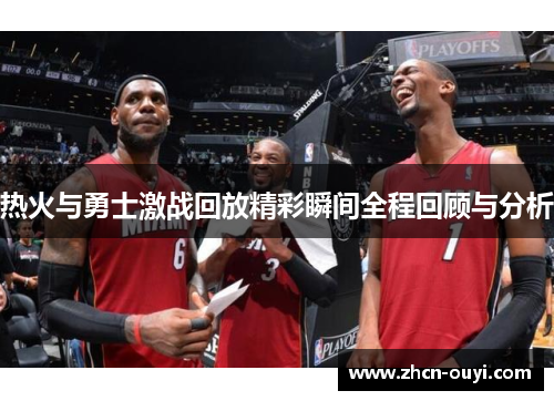 热火与勇士激战回放精彩瞬间全程回顾与分析