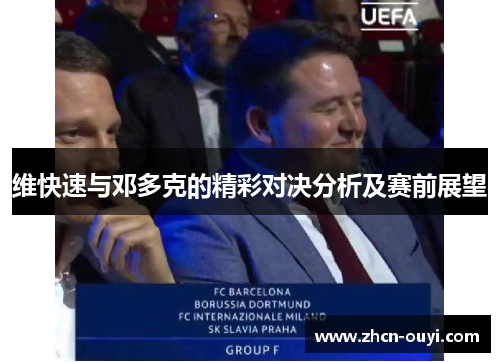 维快速与邓多克的精彩对决分析及赛前展望